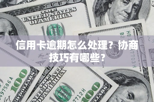 武汉信用卡逾期怎么处理？协商技巧有哪些？