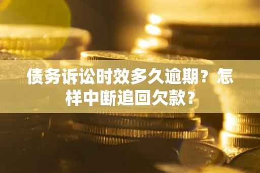 武汉债务诉讼时效多久逾期？怎样中断追回欠款？