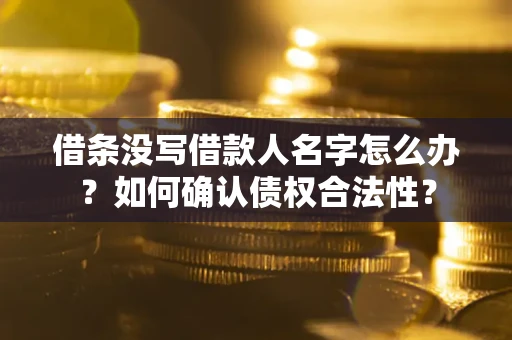 武汉借条没写借款人名字怎么办？如何确认债权合法性？