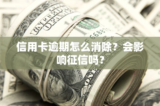 武汉信用卡逾期怎么消除？会影响征信吗？