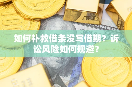 武汉如何补救借条没写借期？诉讼风险如何规避？