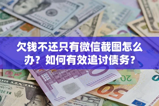 武汉欠钱不还只有微信截图怎么办？如何有效追讨债务？