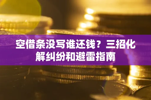 武汉空借条没写谁还钱？三招化解纠纷和避雷指南