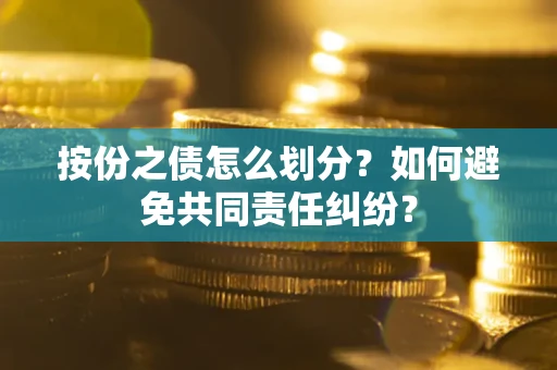 武汉按份之债怎么划分？如何避免共同责任纠纷？