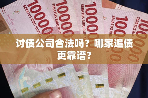 武汉讨债公司合法吗？哪家追债更靠谱？