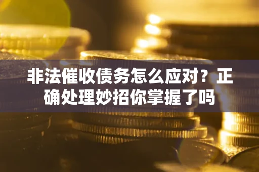 武汉非法催收债务怎么应对？正确处理妙招你掌握了吗