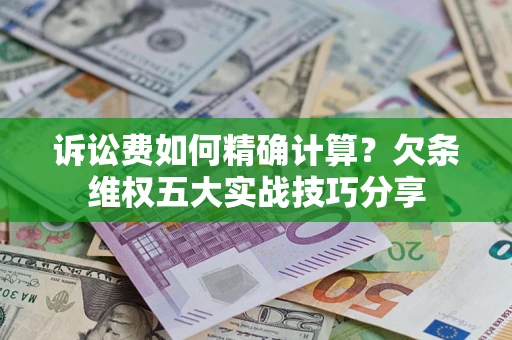 武汉诉讼费如何精确计算？欠条维权五大实战技巧分享