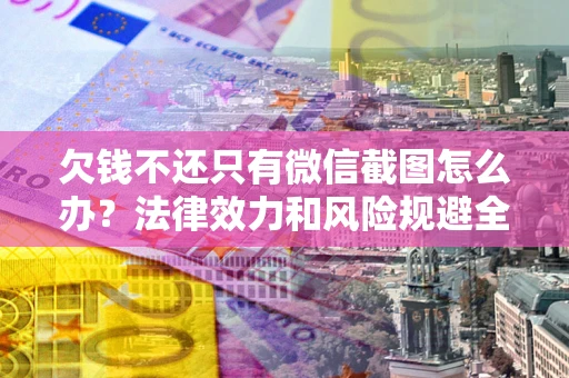 武汉欠钱不还只有微信截图怎么办？法律效力和风险规避全解析