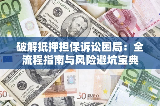 武汉破解抵押担保诉讼困局:全流程指南与风险避坑宝典 武汉破解抵押担保诉讼困局:全流程指南与风险避坑宝典