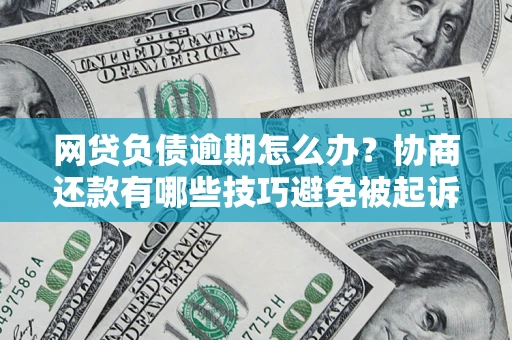 武汉网贷负债逾期怎么办？协商还款有哪些技巧避免被起诉？