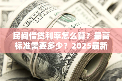 武汉民间借贷利率怎么算？最高标准需要多少？2025最新避坑指南