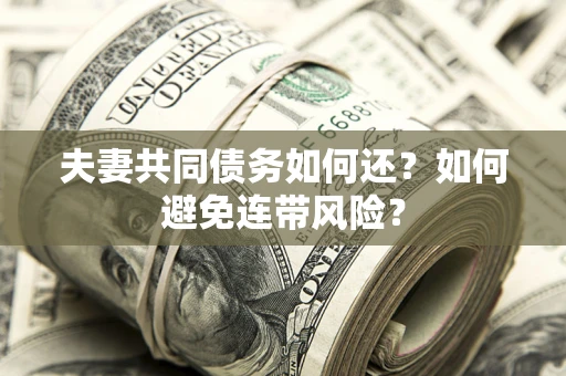 武汉夫妻共同债务如何还？如何避免连带风险？