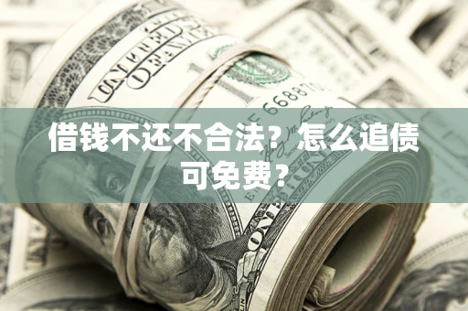 武汉借钱不还不合法？怎么追债可免费？