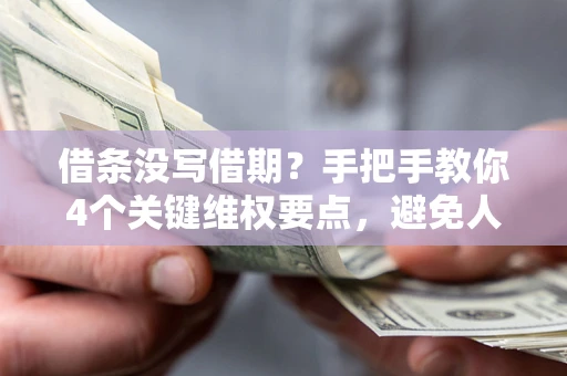 武汉借条没写借期？手把手教你4个关键维权要点，避免人财两空