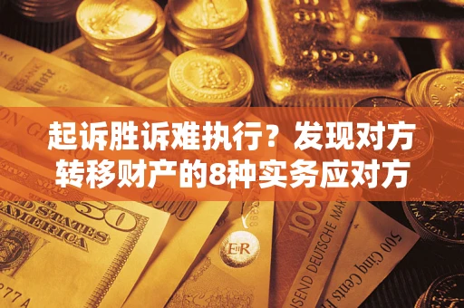 武汉起诉胜诉难执行？发现对方转移财产的8种实务应对方案