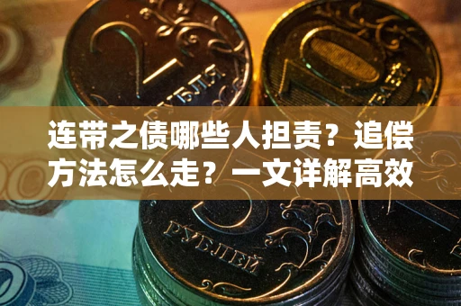 武汉连带之债哪些人担责？追偿方法怎么走？一文详解高效维权流程