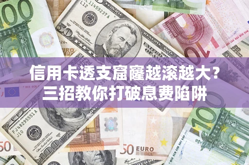 武汉信用卡透支窟窿越滚越大？三招教你打破息费陷阱