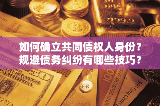 武汉如何确立共同债权人身份？规避债务纠纷有哪些技巧？