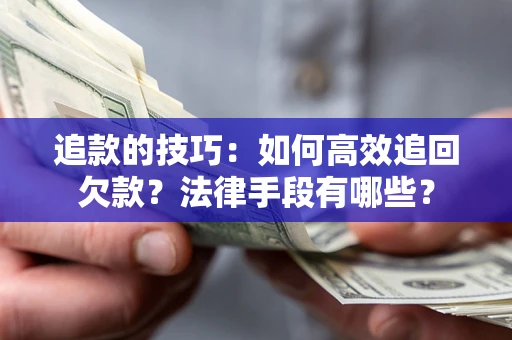 武汉追款的技巧：如何高效追回欠款？法律手段有哪些？