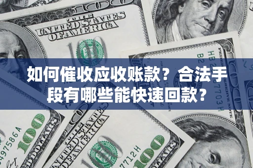 武汉如何催收应收账款？合法手段有哪些能快速回款？