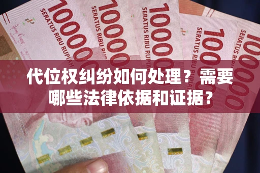 武汉代位权纠纷如何处理？需要哪些法律依据和证据？