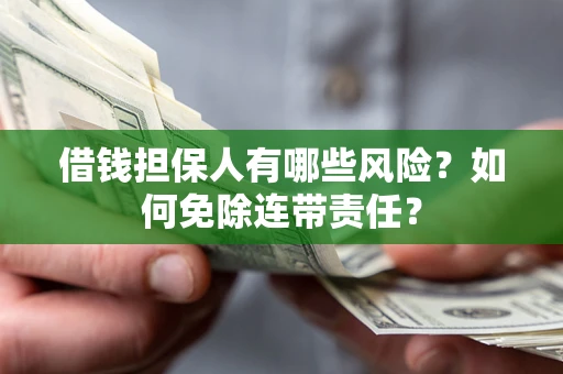 武汉借钱担保人有哪些风险？如何免除连带责任？