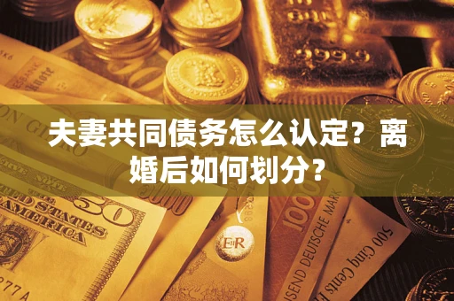 武汉夫妻共同债务怎么认定？离婚后如何划分？