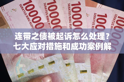 武汉连带之债被起诉怎么处理？七大应对措施和成功案例解析
