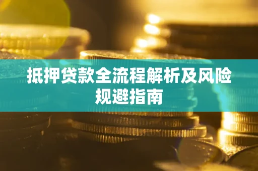 武汉抵押贷款全流程解析及风险规避指南