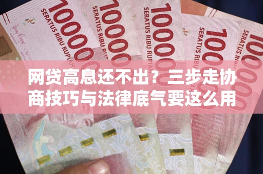 武汉网贷高息还不出？三步走协商技巧与法律底气要这么用