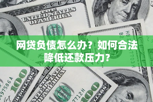 武汉网贷负债怎么办？如何合法降低还款压力？