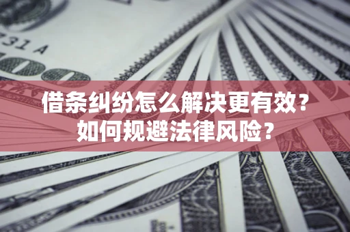 武汉借条纠纷怎么解决更有效？如何规避法律风险？