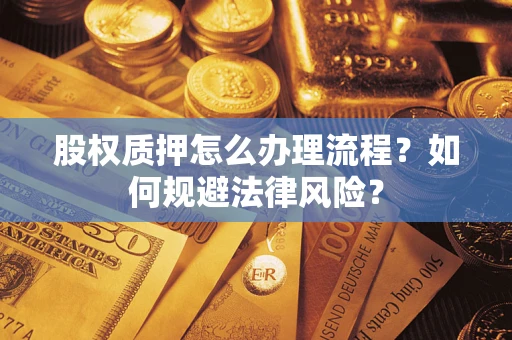 武汉股权质押怎么办理流程？如何规避法律风险？