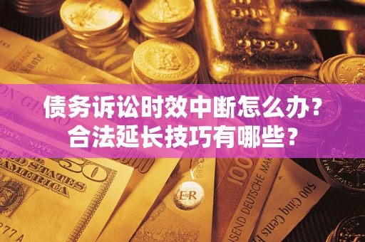 武汉债务诉讼时效中断怎么办？合法延长技巧有哪些？