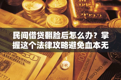 武汉民间借贷翻脸后怎么办？掌握这个法律攻略避免血本无归