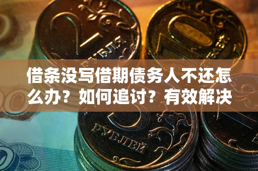 武汉借条没写借期债务人不还怎么办？如何追讨？有效解决方案！