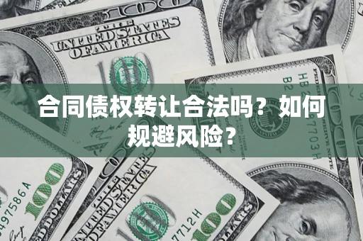 武汉合同债权转让合法吗？如何规避风险？