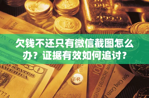 武汉欠钱不还只有微信截图怎么办？证据有效如何追讨？