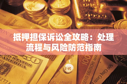 武汉抵押担保诉讼全攻略：处理流程与风险防范指南