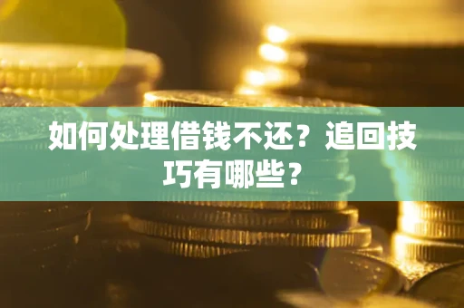 武汉如何处理借钱不还？追回技巧有哪些？