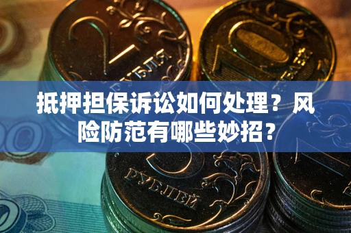 武汉抵押担保诉讼如何处理？风险防范有哪些妙招？