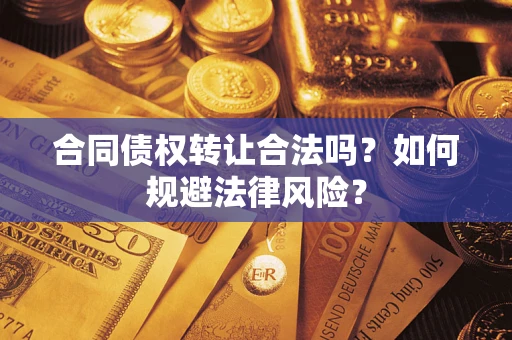 武汉合同债权转让合法吗？如何规避法律风险？
