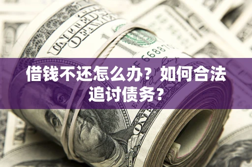 武汉借钱不还怎么办？如何合法追讨债务？
