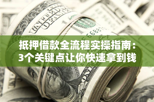 武汉抵押借款全流程实操指南：3个关键点让你快速拿到钱