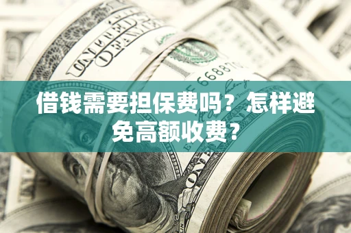 武汉借钱需要担保费吗？怎样避免高额收费？