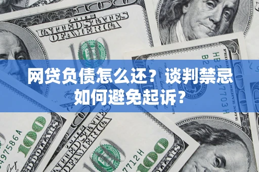 武汉网贷负债怎么还？谈判禁忌如何避免起诉？