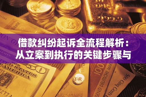 武汉借款纠纷起诉全流程解析：从立案到执行的关键步骤与防败诉指南