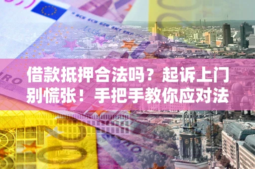 武汉借款抵押合法吗？起诉上门别慌张！手把手教你应对法律程序