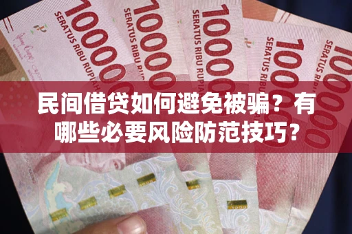 武汉民间借贷如何避免被骗？有哪些必要风险防范技巧？