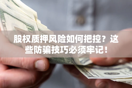 武汉股权质押风险如何把控？这些防骗技巧必须牢记！